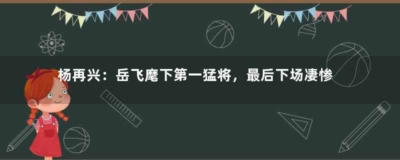 杨再兴：岳飞麾下第一猛将，最后下场凄惨