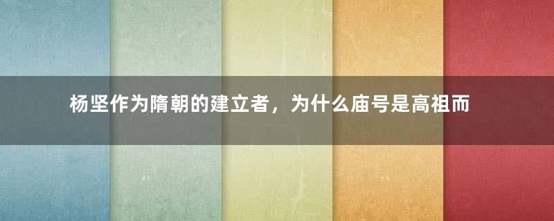 杨坚作为隋朝的建立者，为什么庙号是高祖而不是太祖？