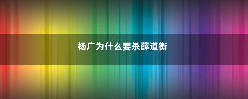 杨广为什么要杀薛道衡