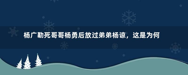 杨广勒死哥哥杨勇后放过弟弟杨谅，这是为何？