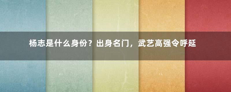 杨志是什么身份？出身名门，武艺高强令呼延灼感叹