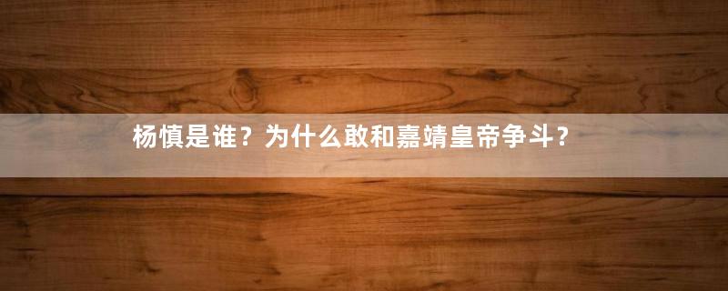 杨慎是谁？为什么敢和嘉靖皇帝争斗？
