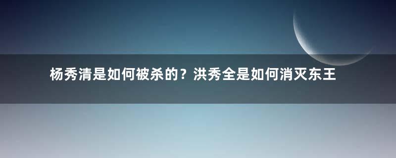 杨秀清是如何被杀的？洪秀全是如何消灭东王党的？