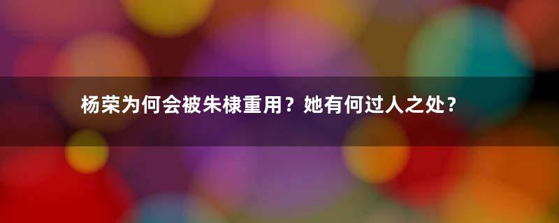 杨荣为何会被朱棣重用？她有何过人之处？