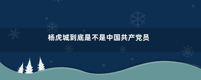 杨虎城到底是不是中国共产党员