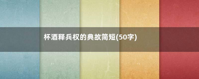 杯酒释兵权的典故简短(50字)