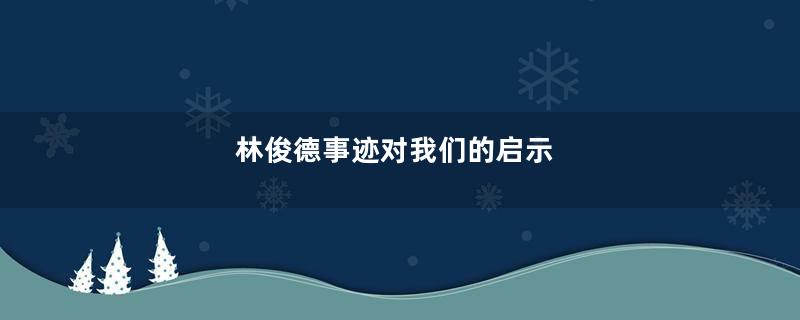 林俊德事迹对我们的启示