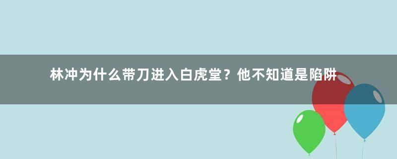 林冲为什么带刀进入白虎堂？他不知道是陷阱吗