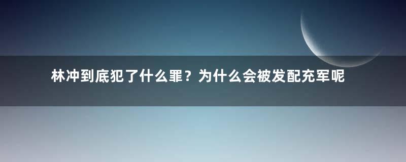 林冲到底犯了什么罪？为什么会被发配充军呢？