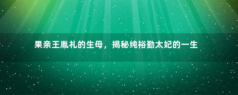 果亲王胤礼的生母，揭秘纯裕勤太妃的一生