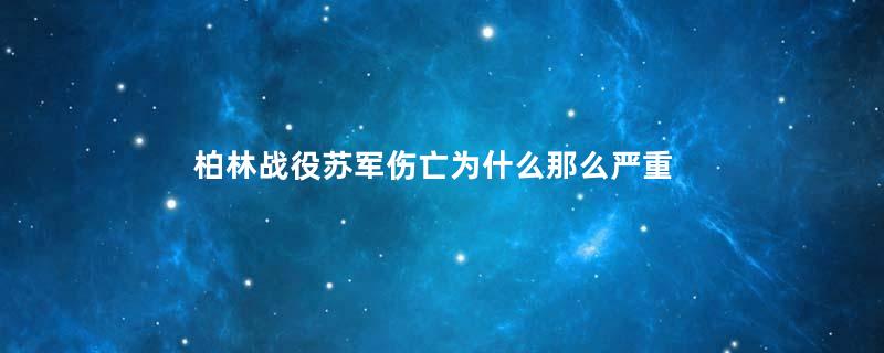 柏林战役苏军伤亡为什么那么严重