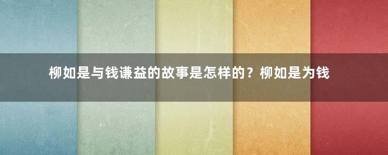 柳如是与钱谦益的故事是怎样的？柳如是为钱谦益做了什么？