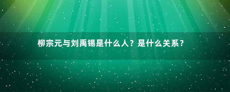 柳宗元与刘禹锡是什么人？是什么关系？