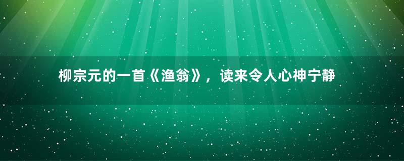 柳宗元的一首《渔翁》，读来令人心神宁静