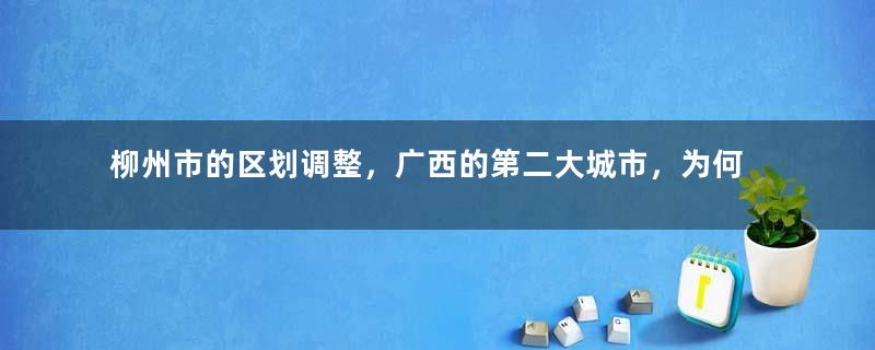 柳州市的区划调整，广西的第二大城市，为何有10个区县？
