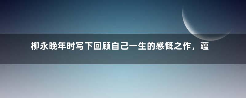 柳永晚年时写下回顾自己一生的感慨之作，蕴含无尽的孤寂与凄凉