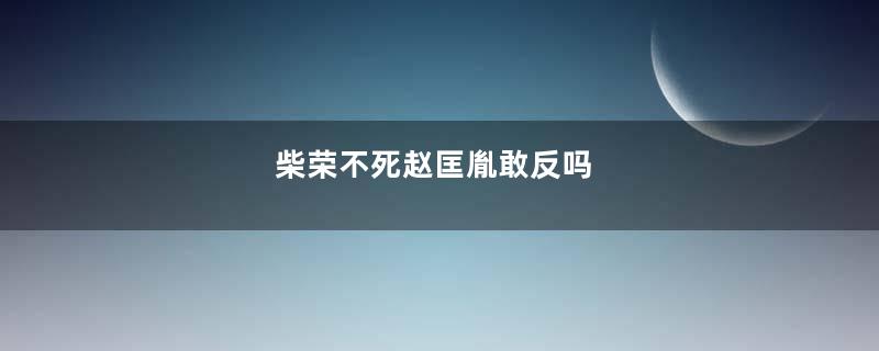 柴荣不死赵匡胤敢反吗