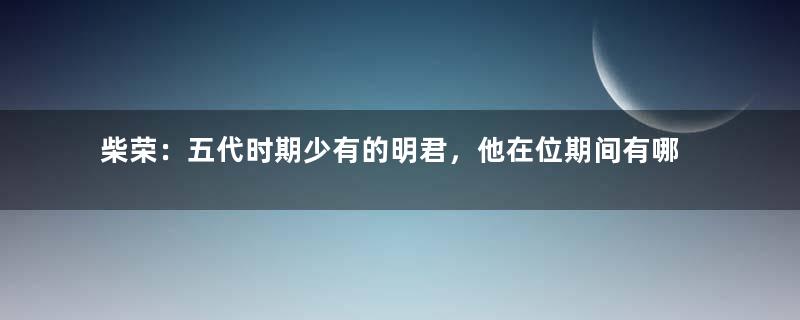 柴荣：五代时期少有的明君，他在位期间有哪些功绩？