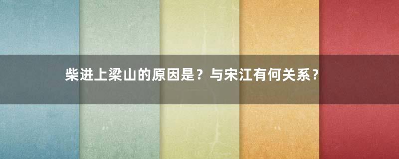 柴进上梁山的原因是？与宋江有何关系？