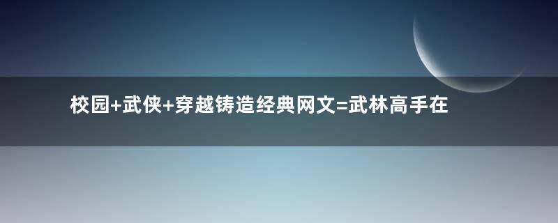 校园+武侠+穿越铸造经典网文=武林高手在校园