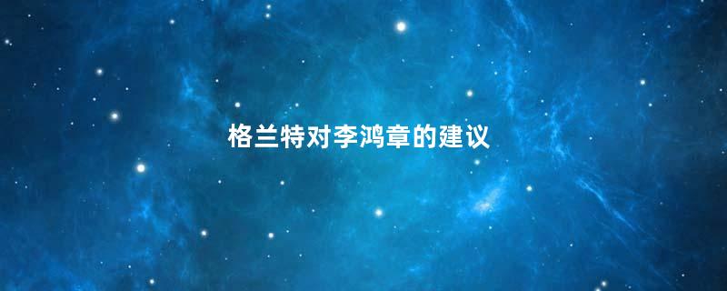 格兰特对李鸿章的建议