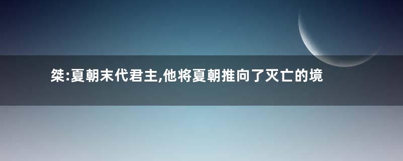 桀:夏朝末代君主,他将夏朝推向了灭亡的境地