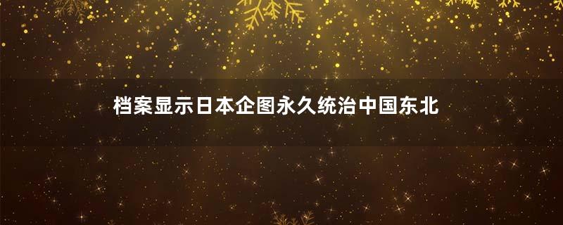 档案显示日本企图永久统治中国东北