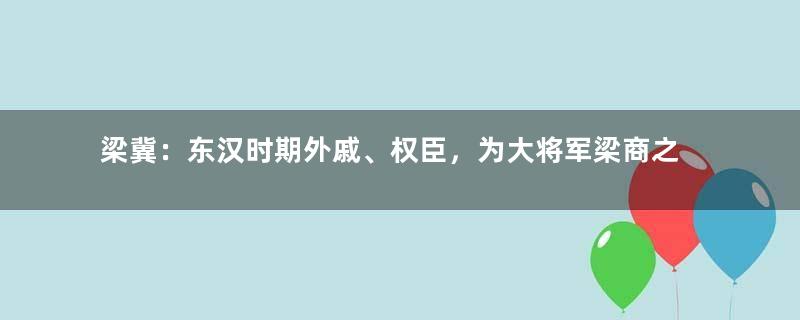 梁冀：东汉时期外戚、权臣，为大将军梁商之子