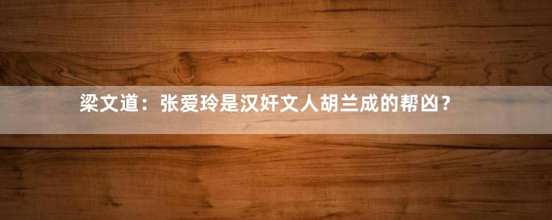 梁文道：张爱玲是汉奸文人胡兰成的帮凶？