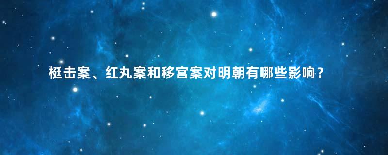 梃击案、红丸案和移宫案对明朝有哪些影响？