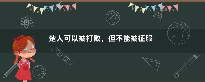 楚人可以被打败，但不能被征服