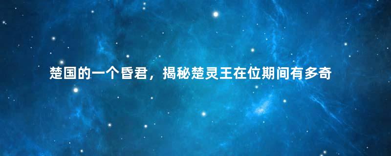 楚国的一个昏君，揭秘楚灵王在位期间有多奇葩？