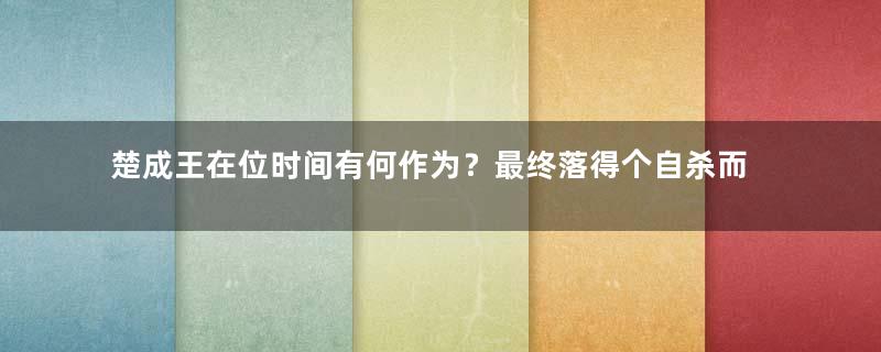 楚成王在位时间有何作为？最终落得个自杀而亡是为何？