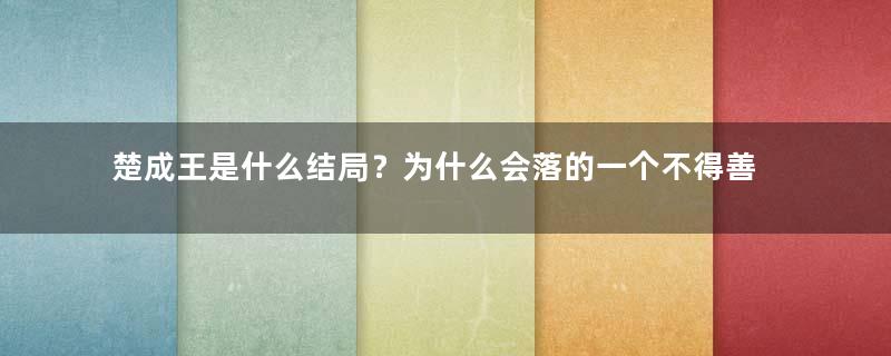 楚成王是什么结局？为什么会落的一个不得善终的下场