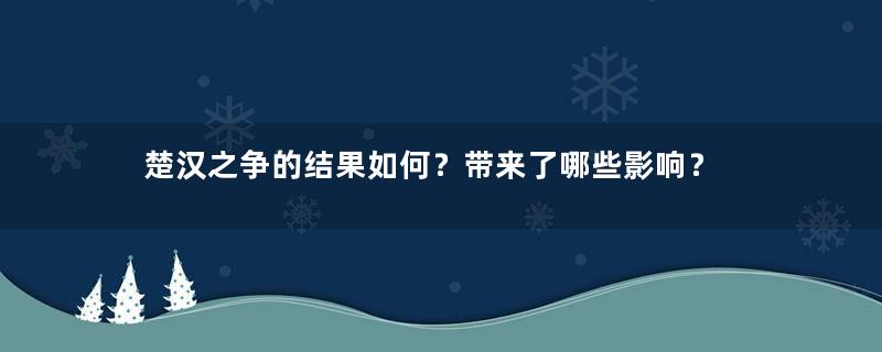 楚汉之争的结果如何？带来了哪些影响？