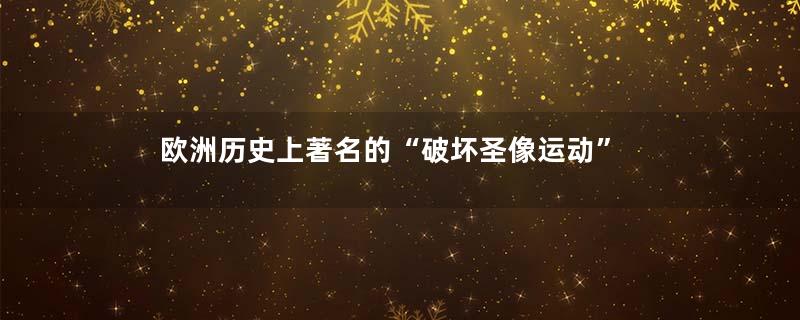 欧洲历史上著名的“破坏圣像运动”