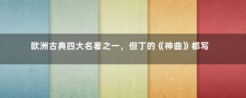 欧洲古典四大名著之一，但丁的《神曲》都写了什么？