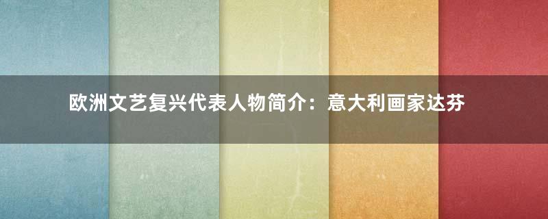 欧洲文艺复兴代表人物简介：意大利画家达芬奇