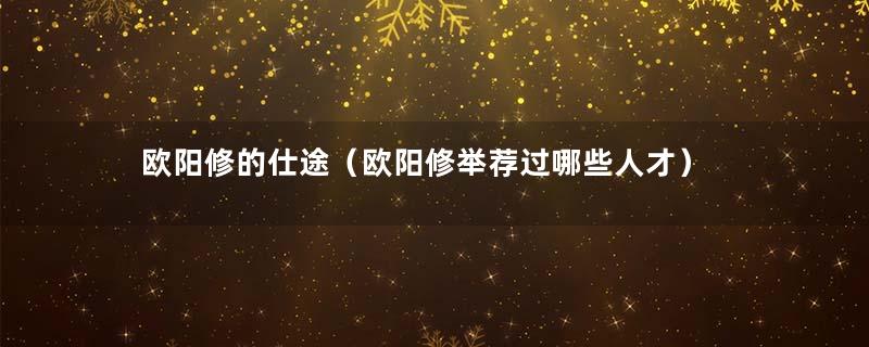 欧阳修的仕途（欧阳修举荐过哪些人才）