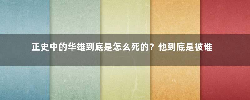 正史中的华雄到底是怎么死的？他到底是被谁所杀？