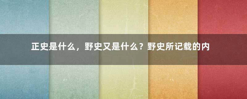 正史是什么，野史又是什么？野史所记载的内容真实吗？