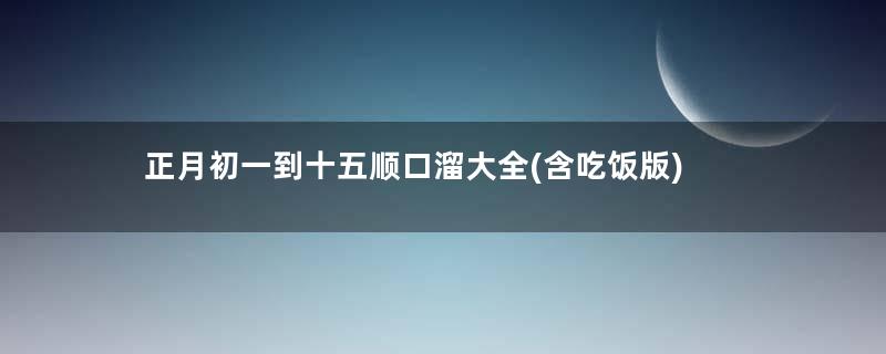 正月初一到十五顺口溜大全(含吃饭版)