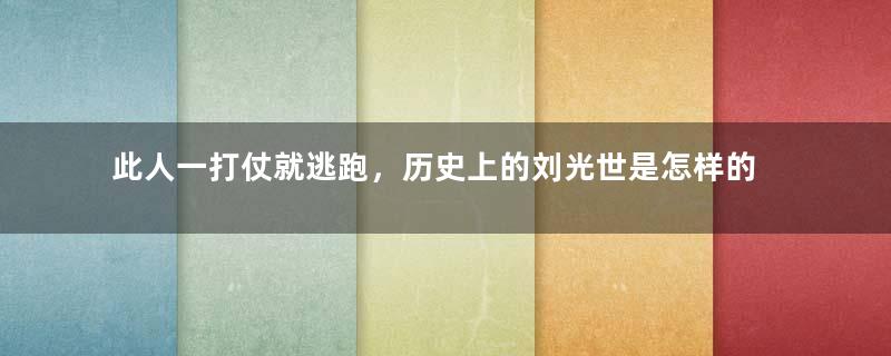 此人一打仗就逃跑，历史上的刘光世是怎样的一个人？