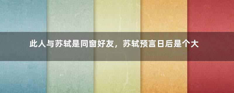 此人与苏轼是同窗好友，苏轼预言日后是个大奸臣