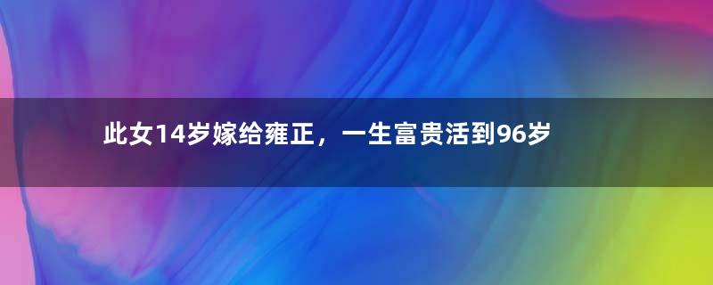 此女14岁嫁给雍正，一生富贵活到96岁