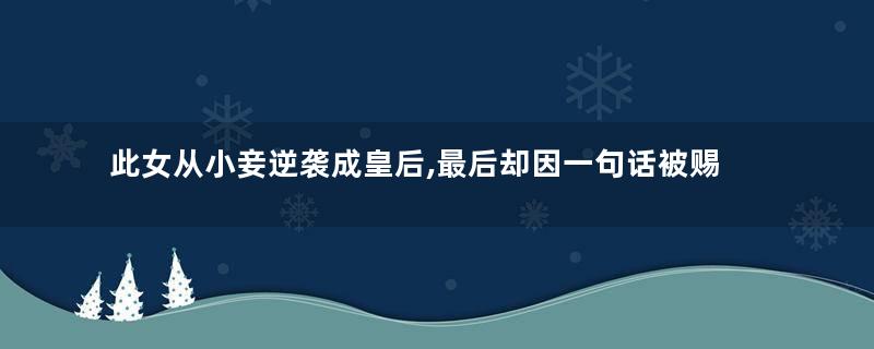 此女从小妾逆袭成皇后,最后却因一句话被赐死