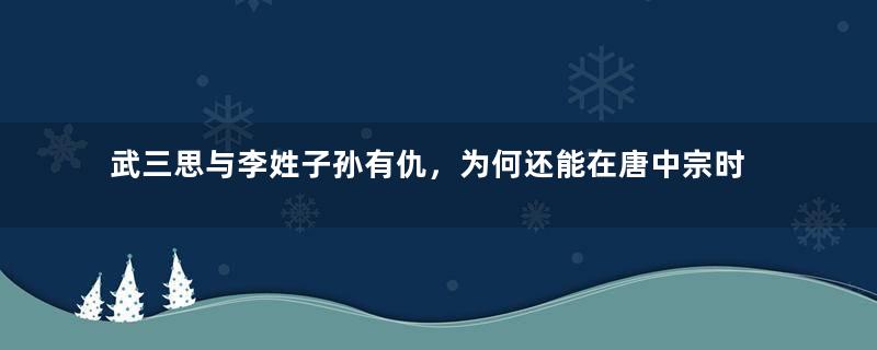 武三思与李姓子孙有仇，为何还能在唐中宗时期掌握大权？