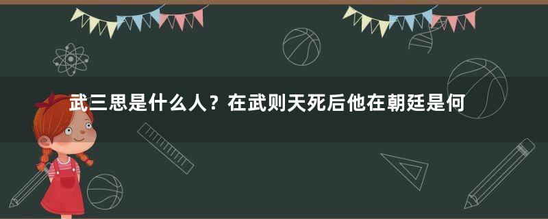 武三思是什么人？在武则天死后他在朝廷是何地位？