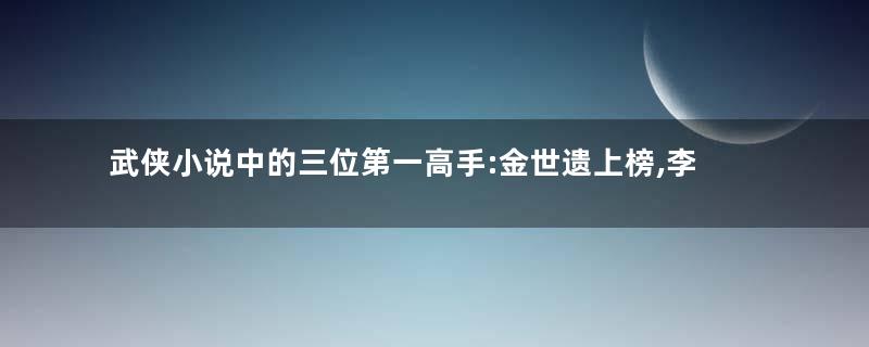 武侠小说中的三位第一高手:金世遗上榜,李寻欢实力第一