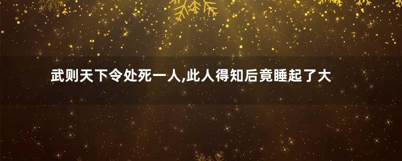 武则天下令处死一人,此人得知后竟睡起了大觉